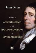 Ler Contra o Arminianismo e Seu Ídolo Pelagiano, o Livre-Arbítrio, do autor John Owen Ler Contra o Arminianismo e Seu Ídolo Pelagiano, o Livre-Arbítrio, do autor John Owen