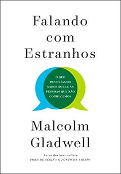 Falando com estranhos: O que deveríamos saber sobre as pessoas que não conhecemos, do autor Malcolm Gladwell