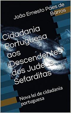 Cidadania Portuguesa aos Descendentes dos Judeus Sefarditas: Nova lei de cidadania portuguesa, do autor João Ernesto Paes de Barros