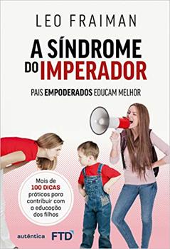 A síndrome do imperador: Pais empoderados educam melhor, do autor Leo Fraiman