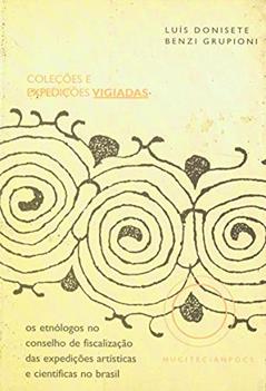 Coleções e expedições vigiadas: Os etnólogos no conselho de fiscalização das expedições artísticas e científicas no Brasil, do autor Luis Donisete e Benzi Grupioni