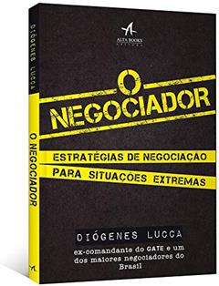 O Negociador: Estratégias de Negociação Para Situações Extremas, do autor Diógenes Lucca