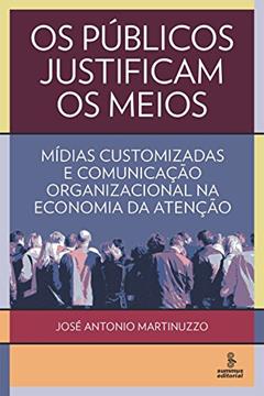 Os públicos justificam os meios: mídias customizadas e comunicação organizacional na economia da atenção, do autor José Antonio Martinuzzo