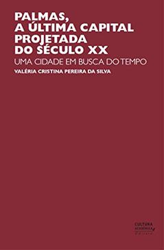 Palmas, a última capital projetada do século XX: uma cidade em busca do tempo, do autor Valéria Cristina Pereira da Silva