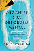 Ler Organize sua desordem mental: 5 passos simples e cientificamente comprovados para reduzir a ansiedade, o estresse e o pensamento tóxico, do autor Caroline Leaf