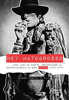 Ney Matogrosso... para além do bustiê: performances da contraviolência na obra bandido (1976-1977), do autor Robson Pereira da Silva