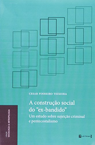 Ler A Construção Social do Ex-bandido. Um Estudo Sobre Sujeição Criminal e Pentecostalismo, do autor Cesar Pinheiro Teixeira