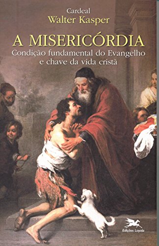 Ler A misericórdia: Condição fundamental do Evangelho e chave da vida cristã, do autor Walter Kasper Ler A misericórdia: Condição fundamental do Evangelho e chave da vida cristã, do autor Walter Kasper