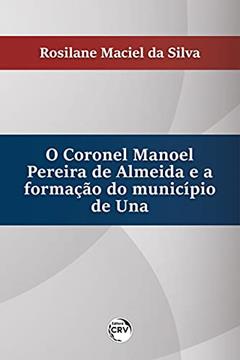 O Coronel Manoel pereira de Almeida e a formação do município de Una, do autor Rosilane Maciel da Silva
