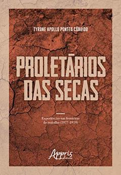 Proletários das secas: experiências nas fronteiras do trabalho (1877-1919), do autor Tyrone Apollo Pontes Cândido