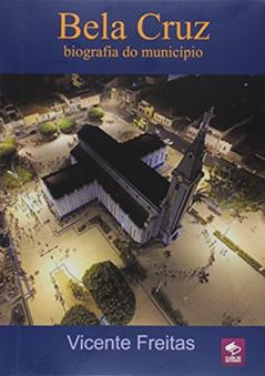 Bela Cruz - Biografia do Município, do autor Vicente Freitas