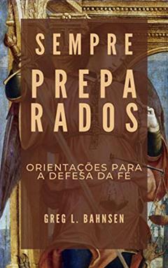 Sempre preparados: orientações para a defesa da fé, do autor Greg L. Bahnsen