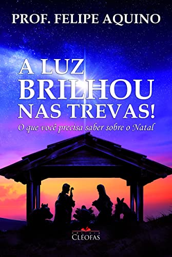 Ler A Luz Brilhou nas Trevas! o que Você Precisa Saber Sobre o Natal, do autor Prof.felipe Aquino