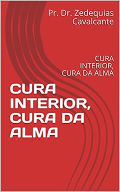 CURA INTERIOR, CURA DA ALMA: CURA INTERIOR, CURA DA ALMA (1 Livro 2), do autor Pr. Dr. Zedequias Cavalcante