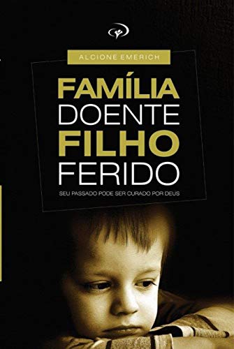 Ler Familia doente, filho ferido.: Curando as feridas que nascem em casa., do autor Alcione Emerich