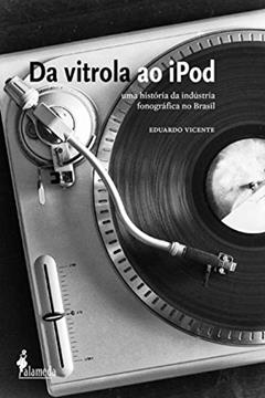 Da Vitrola ao IPod: uma História da Indústria Fonográfica no Brasil, do autor Eduardo Vicente