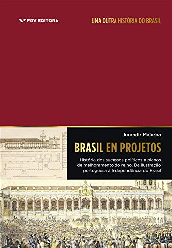 Brasil Em Projetos: História Dos Sucessos Políticos E Planos De Melhoramento Do Reino: Da Ilustração, do autor Jurandir Malerba