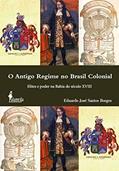 Ler O antigo regime no Brasil colonial: Elites e Poder na Bahia do Século XVIII, do autor Eduardo José Santos Borges