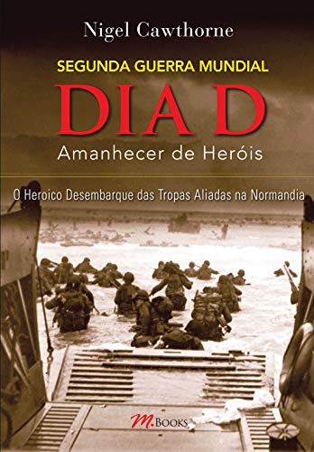 Ler O dia d - o Amanhecer de Heróis: o Heroico Desembarque das Tropas Aliadas na Normandia, do autor Nigel Cawthorne