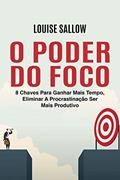 Ler O Poder Do Foco: 8 Chaves Para Ganhar Mais Tempo, Eliminar A Procrastinação Ser Mais Produtivo, do autor Louise Sallow