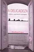 Ler A Delicadeza. Estética, Experiência E Paisagens, do autor Denilson Lopes Ler A Delicadeza. Estética, Experiência E Paisagens, do autor Denilson Lopes