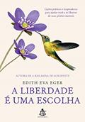 Ler A liberdade é uma escolha: Lições práticas e inspiradoras para ajudar você a se libertar de suas prisões mentais, do autor Edith Eva Eger Ler A liberdade é uma escolha: Lições práticas e inspiradoras para ajudar você a se libertar de suas prisões mentais, do autor Edith Eva Eger