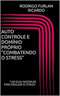 Ler AUTO CONTROLE E DOMÍNIO PRÓPRIO "COMBATENDO O STRESS": "UM GUIA INCOMUM PARA REDUZIR O STRESS", do autor RODRIGO FURLAN RICARDO