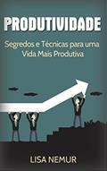 Ler Produtividade: Segredos e Técnicas para uma Vida Mais Produtiva (Administração do Tempo, Estabelecimento de Metas, Gerenciamento da Procrastinação), do autor Lisa Nemur