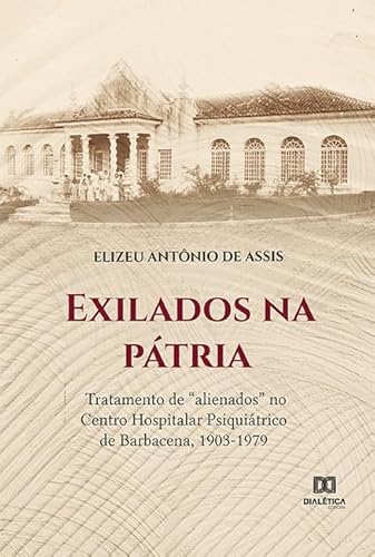 Ler Exilados na pátria: tratamento de "alienados" no Centro Hospitalar Psiquiátrico de Barbacena, 1903-1979, do autor Elizeu Antônio de Assis