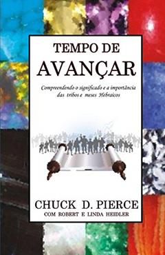 Tempo de Avançar: Compreendendo o significado e a importância das tribos e meses hebraicos, do autor Chuck Pierce; Robert Heidler; Linda Heidler
