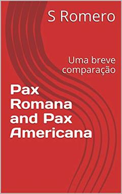 Pax Romana e Pax Americana: Uma breve comparação, do autor S Romero
