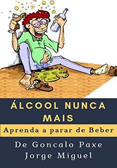 Álcool nunca mais: Aprenda a parar de Beber, do autor Goncalo Paxe Jorge Miguel
