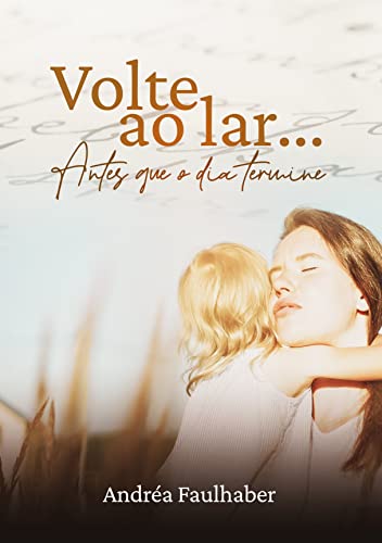 Ler Volte ao lar... : Antes que o dia termine, do autor Andréa Faulhaber Faulhaber Ler Volte ao lar... : Antes que o dia termine, do autor Andréa Faulhaber Faulhaber