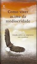 Ler Como Viver Acima da Mediocridade. Levando a Sério o Seu Compromisso com a Excelência, do autor Charles Swindoll