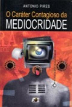 O Caráter Contagioso da Mediocridade, do autor Maria Matilde Kronka Dias