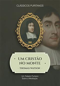 Um Cristão no Monte: Um tratado puritano sobre a meditação, do autor Thomas Watson
