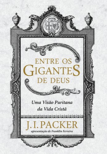 Ler Entre os gigantes de Deus: uma visão puritana da vida cristã, do autor J. I. Packer