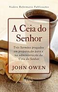 Ler A Ceia do Senhor: Três Sermões pregados em preparação para e na administração da Ceia do Senhor, do autor John Owen