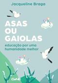 Ler ASAS OU GAIOLAS: EDUCAÇÃO POR UMA HUMANIDADE MELHOR, do autor JACQUELINE BRAGA