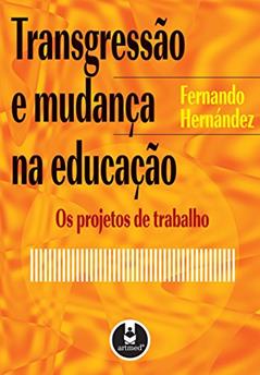 Transgressão e Mudança na Educação: Os Projetos de Trabalho, do autor Fernando Hernández