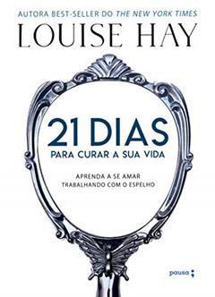 21 dias para curar a sua vida: Amando a si mesmo trabalhando com o espelho, do autor Louise Hay