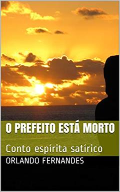 O Prefeito Está Morto: Conto espírita satírico, do autor Orlando Fernandes