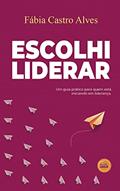 Ler Escolhi Liderar - um guia prático para quem está iniciando em liderança, do autor Fábia Castro Alves Ler Escolhi Liderar - um guia prático para quem está iniciando em liderança, do autor Fábia Castro Alves