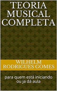 Teoria Musical completa: para quem está iniciando ou ja dá aula (Dedicado a todos os amantes de música Livro 1), do autor Wilhelm Rodrigues Gomes