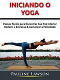 Ler Iniciando o Yoga: Passos Fáceis para Encontrar Sua Paz Interior, Reduzir o Estresse & Aumentar a Felicidade, do autor Hiddenstuff Entertainment Ler Iniciando o Yoga: Passos Fáceis para Encontrar Sua Paz Interior, Reduzir o Estresse & Aumentar a Felicidade, do autor Hiddenstuff Entertainment