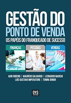 Gestão do Ponto de Venda: Os papéis do franqueado de sucesso, do autor Adir Ribeiro; Maurício Galhardo; Leonardo Marchi; Luís Gustavo Imperatore; Tonini Júnior