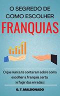Ler O SEGREDO DE COMO ESCOLHER FRANQUIAS: O que nunca te contaram sobre como escolher a franquia certa (e fugir das erradas), do autor G. T. MALDONADO Ler O SEGREDO DE COMO ESCOLHER FRANQUIAS: O que nunca te contaram sobre como escolher a franquia certa (e fugir das erradas), do autor G. T. MALDONADO