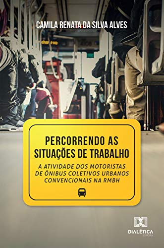 Ler Percorrendo as situações de Trabalho: a atividade dos motoristas de ônibus coletivos urbanos convencionais na RMBH, do autor Camila Renata da Silva Alves