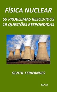 FÍSICA NUCLEAR: 59 PROBLEMAS RESOLVIDOS E 19 QUESTÕES RESPONDIDAS, do autor GENTIL FERNANDES