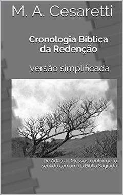 Cronologia Bíblica da Redenção versão simplificada: De Adão ao Messias conforme o sentido comum da Bíblia Sagrada, do autor M. A. Cesaretti
